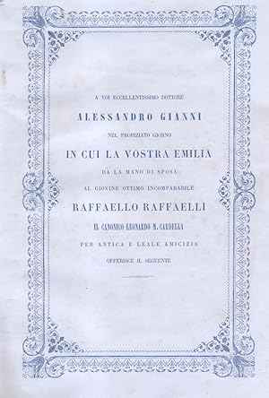 Bild des Verkufers fr A VOI ECCELLENTISSIMO DOTTORE ALESSANDRO GIANNI NEL PROPIZIATO GIORNO IN CUI LA VOSTRA EMILIA DA' LA MANO DI SPOSA AL GIOVANE OTTIMO INCOMPARABILE RAFFAELLO RAFFAELLI, PER ANTICA E LEALE AMICIZIA OFFERISCE IL SEGUENTE SONETTO. zum Verkauf von studio bibliografico pera s.a.s.