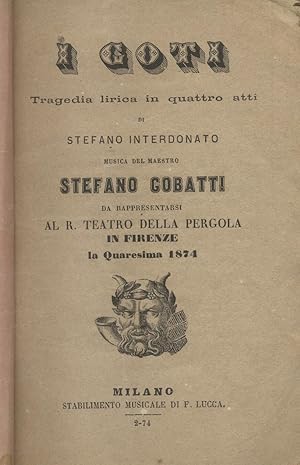 Bild des Verkufers fr I GOTI. Tragedia lirica in quattro atti di Stefano Interdonato. Libretto d'opera da rappresentarsi al R.Teatro della Pergola in Firenze la Quaresima 1874. Febbraio 1874. zum Verkauf von studio bibliografico pera s.a.s.