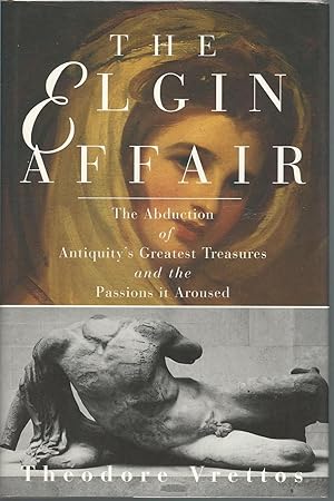 The Elgin Affair : The Abduction of Antiquity's Greatest Treasures and the Passions it Aroused