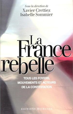 La France Rebelle : tous Les Foyers , Mouvements et Acteurs de La Contestation