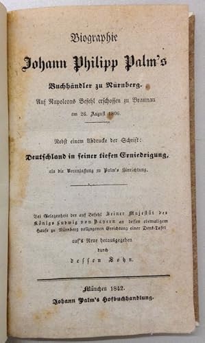 Bild des Verkufers fr Biographie Johann Philipp Palm's, Buchhndler zu Nrnberg. Auf Napoleons Befehl erschossen zu Braunau am 26. August 1806. Nebst einem Abdrucke der Schrift: Deutschland in seiner tiefen Erniedrigung, als die Veranlassung zu Palm's Hinrichtung. Bei Gelegenheit der auf Befehl Seiner Majestt des Knigs Ludwig von Bayern an dessen ehemaligem Hause zu Nrnberg vollzogenen Errichtung einer Denk-Tafel auf's Neue herausgegeben durch dessen Sohn. zum Verkauf von Buch & Consult Ulrich Keip