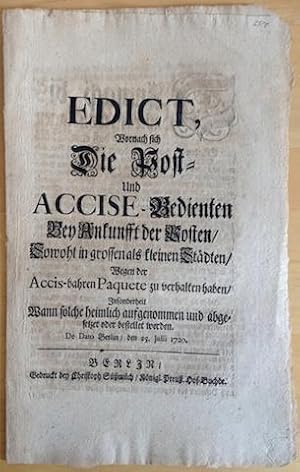 Bild des Verkufers fr EDICT, Wornach sich Die Post- Und Accise-Bedienten Bey Ankunfft der Posten, Sowohl in grossen als kleinen Stdten, Wegen der Accis-bahren Paquete zu verhalten haben, Insonderheit Wann solche heimlich aufgenommen und abgesetzet oder bestellet werden. De Dato Berlin, den 25. Julii 1720. zum Verkauf von Buch & Consult Ulrich Keip