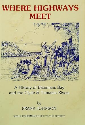 Seller image for Where Highways Meet. A History of Bateman's Bay and the Valleys of the Clyde and Tomakin River Valleys. for sale by Banfield House Booksellers