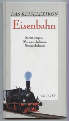 Das Reiselexikon: Eisenbahn. Sammlungen, Museumsbahnen, Straßenbahnen.