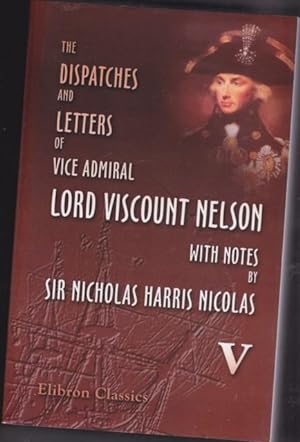 The Dispatches and Letters of Vice Admiral Lord Viscount Nelson - with Notes - Volume (5) (five) ...