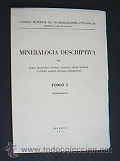 Imagen del vendedor de MINERALOGA DESCRIPTIVA. MARTNEZ STRONG, Pablo; PREZ MATEOS, Josefina; GARCA BAYON-CAMPOMANES, Pedro. Tomo I. Consejo Superior de Investigaciones Cientficas. Instituto ?Jos de Acosta?. Reimpresin. Madrid, 1973. 370 pp. ilustradas con 55 figuras en texto.Tamao cuarta mayor. Rstica erditorial. Escassimas seales de buen uso, prcticamente nuevo. Sin rastros de anteriores poseedores. Ejemplar intonso. a la venta por Librera Anticuaria Ftima