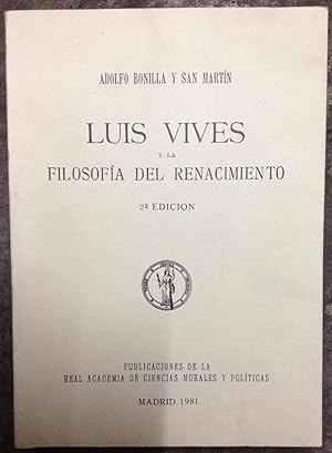 LUIS VIVES Y LA FILOSOFIA DEL RENACIMIENTO. Memoria premiada por la Real Academia de Ciencias Mor...