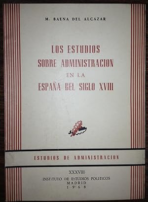 LOS ESTUDIOS SOBRE LA ADMINISTRACION ESPAÑOLA EN LA ESPAÑA DEL SIGLO XVIII. Con el Discurso sobre...