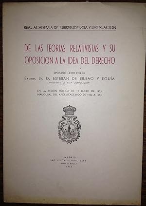 DE LAS TEORIAS RELATIVISTAS Y SU OPOSICION A LA IDEA DEL DERECHO. Discurso leído en la Real Acade...