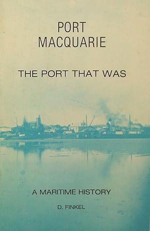 Port Macquarie.The Port That Was. A Short History Of The Maritime Aspects of Port Macquarie 1821-...