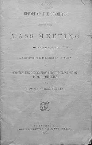 Imagen del vendedor de REPORT OF THE COMMITTEE APPOINTED BY THE MASS MEETING OF MARCH 24, 1871. TO VISIT HARRISBURG IN SUPPORT OF LEGISLATION TO ABOLISH THE COMMISSION FOR THE ERECTION OF PUBLIC BUILDINGS IN THE CITY OF PHILADELPHIA. a la venta por Legacy Books