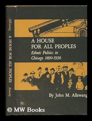 Image du vendeur pour A House for all Peoples; Ethnic Politics in Chicago, 1890-1936 [By] John M. Allswang mis en vente par MW Books