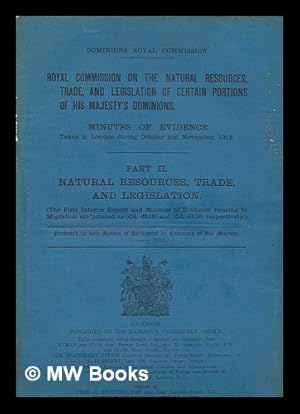 Seller image for Royal Commission on the natural resources, trade, and legislation of certain portions of His Majesty's dominions. Minutes of evidence taken in London during October and November, 1912. Part II. Natural resources, trade, and legislation (The first interim report and minutes of evidence relating to migration are printed as [Cd. 6515] and [Cd. 6516] respectively.) for sale by MW Books Ltd.