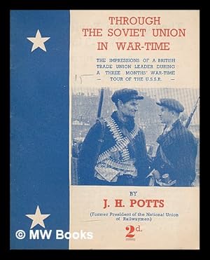Image du vendeur pour Through the Soviet union in war-time : the impressions of a British trade union leader during a three months' war-time tour of the U.S.S.R. / by J.H. Potts mis en vente par MW Books Ltd.