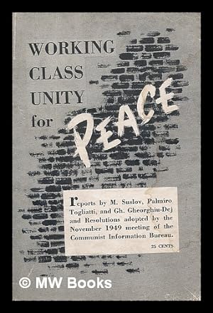 Seller image for Working class unity for peace : reports by M. Suslov, Palmiro Togliatti, and Gh. Gheorghiu-Dej and resolutions adopted by the November 1949 meeting of the Communist Information Bureau for sale by MW Books Ltd.
