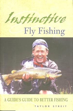 INSTINCTIVE FLY FISHING; A Guide's Guide to Better Fishing