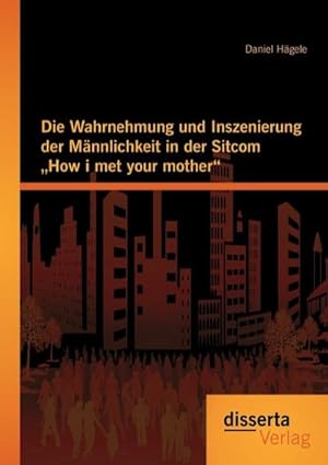 Seller image for Die Wahrnehmung und Inszenierung der Mnnlichkeit in der Sitcom "How i met your mother" for sale by AHA-BUCH GmbH