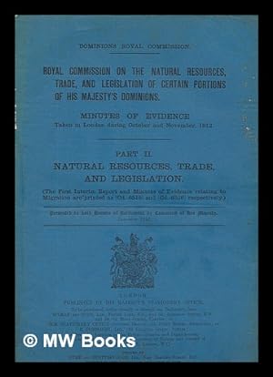 Seller image for Royal Commission on the natural resources, trade, and legislation of certain portions of His Majesty's dominions. Minutes of evidence taken in London during October and November, 1912. Part II. Natural resources, trade, and legislation (The first interim report and minutes of evidence relating to migration are printed as [Cd. 6515] and [Cd. 6516] respectively.) for sale by MW Books