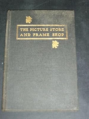 The Picture Store and Frame Shop, Being a Collection of Hints on Buying, Selling and Handling Pic...