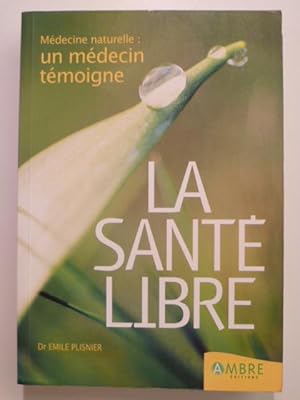 La santé libre. Médecine naturelle : un médecin témoigne.