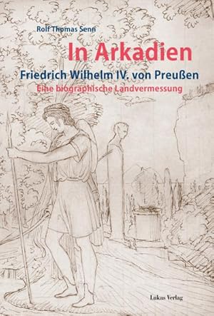 Bild des Verkufers fr In Arkadien : Friedrich Wilhelm IV. von Preuen. Eine biographische Landvermessung zum Verkauf von AHA-BUCH GmbH