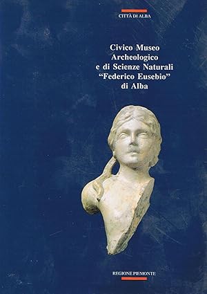 Civico Museo Archeologico e di Scienze Naturali "Federico Eusebio" di Alba - Guida alla visita. A...