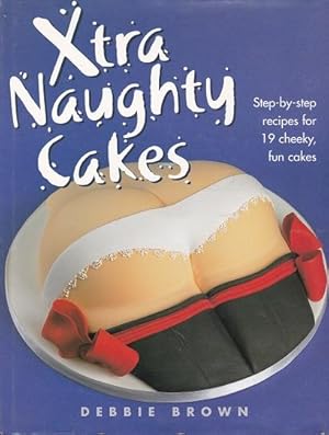 Xtra Naughty Cakes:Step-by-Step Recipes for 19 Cheeky, Fun Cakes