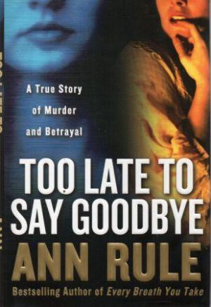 TOO LATE TO SAY GOODBYE A True Story of Murder and Betrayal