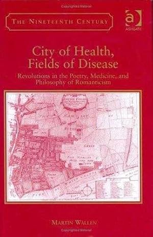 City of Health, Fields of Disease: Revolutions in the Poetry, Medicine, and Philosophy of Romanti...