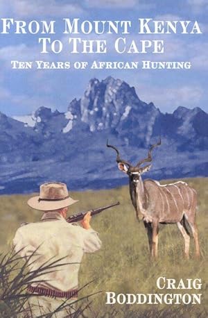 From Mount Kenya to the Cape - Ten Years of African Hunting * Signed By Craig Boddington *