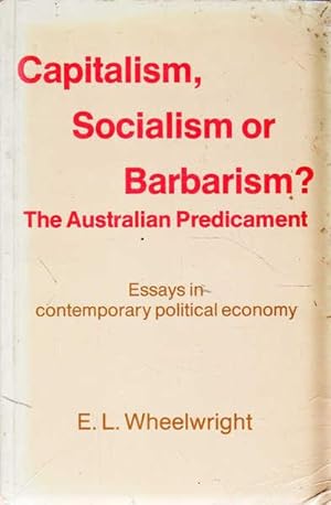 Capitalism, Socialism or Barbarism? The Australian Predicament: Essays in Contemporary Political ...