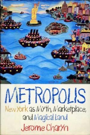 Metropolis: New York as Myth, Marketplace, and Magical Land