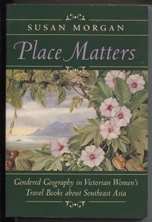 PLACE MATTERS : Gendered Geography in Victorian Womens Travel Books about Southeast Asia