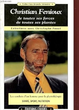 Seller image for CHRISTIAN FENIOUX, DE TOUTES SES FORCES, DE TOUTES SES PLANTES / LES COMBATS D4UN HOMME POUR AL PHYTOTHERAPIE : SANTE, SPORT, NUTRITION. for sale by Le-Livre