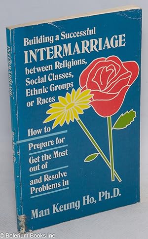 Seller image for Building a successful intermarriage between religions, social classes, ethnic groups or races: how to prepare for, get the most out of, and resolve problems in for sale by Bolerium Books Inc.
