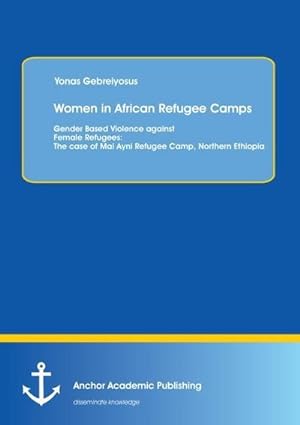 Bild des Verkufers fr Women in African Refugee Camps: Gender Based Violence against Female Refugees: The case of Mai Ayni Refugee Camp, Northern Ethiopia zum Verkauf von AHA-BUCH GmbH