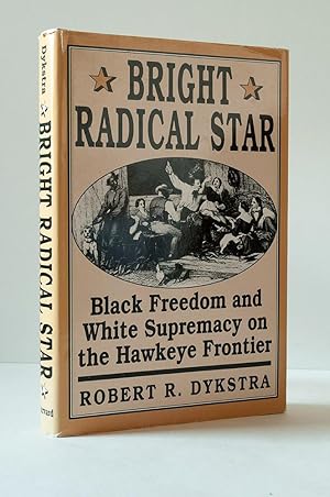 Bright Radical Star. Black Freedom and White Supremacy on the Hawkeye Frontier