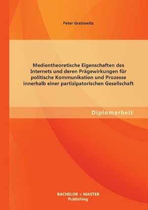 Seller image for Medientheoretische Eigenschaften des Internets und deren Prgewirkungen fr politische Kommunikation und Prozesse innerhalb einer partizipatorischen Gesellschaft for sale by AHA-BUCH GmbH