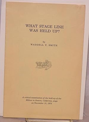 Seller image for What Stage Line Was Held Up? a critical examination of the hold-up of the Milton to Sonora, California, stage on November 15, 1876 for sale by Bolerium Books Inc.