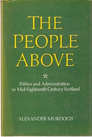 Image du vendeur pour The People Above : Politics and Administration in Mid-Eighteenth Century Scotland. mis en vente par City Basement Books