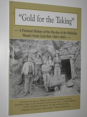 Gold for the Taking : A Pictorial History of the Heyday of the Walhalla-Wood's Point Gold Belt: 1...