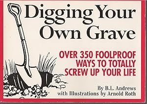 Digging Your Own Grave Over 350 Foolproof Ways to Totally Screw Up Your Life