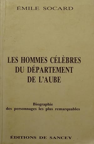 Les hommes célèbres du département de l'Aube (Biographie des personnages de Troyes et du départem...