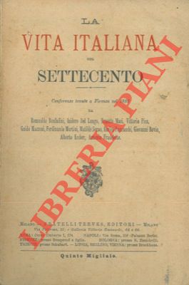 La vita italiana nel Settecento. Conferenze tenute a Firenze nel 1895 da R. Bonfadini, I. Del Lun...