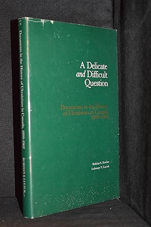 A Delicate and Difficult Question; Documents in the History of Ukrainians in Canada 1899 - 1962 (...