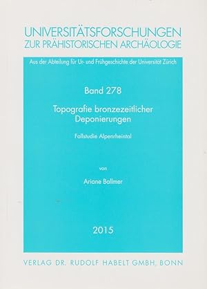 Topografie bronzezeitlicher Deponierungen : Fallstudie Alpenrheintal / von Ariane Ballmer; Univer...