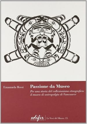 Seller image for Passione da museo. Per una storia del collezionismo etnografico: il Museo di Antropologia di Vancouver. for sale by FIRENZELIBRI SRL