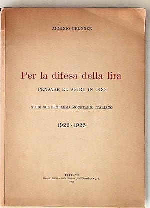 Per la Difesa della Lira. Pensare ed agire in oro. Studi sul problema monetario Italiano. 1922 - ...