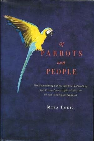 OF PARROTS AND PEOPLE : The Sometimes Funny, Always Fascinating, and Ofdten Catastrophic Collisio...