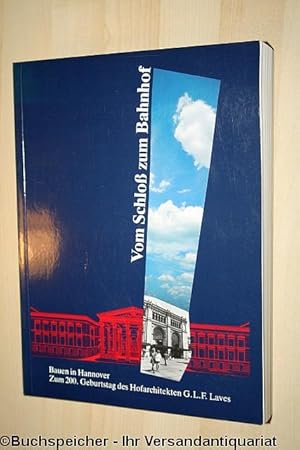 Vom Schloss zum Bahnhof : Bauen in Hannover ; zum 200. Geburtstag des Hofarchitekten G. L. F. Lav...